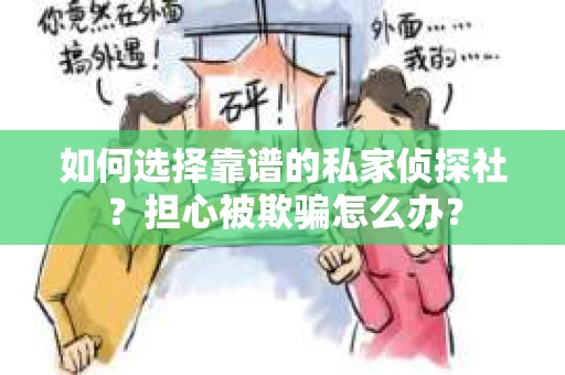 如何选择靠谱的私家侦探社？担心被欺骗怎么办？
