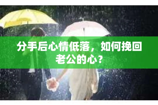 分手后心情低落，如何挽回老公的心？