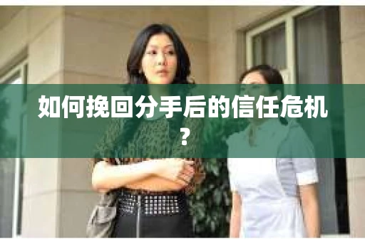 如何挽回分手后的信任危机？